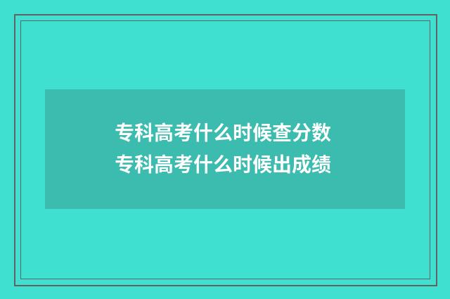 专科高考什么时候查分数 专科高考什么时候出成绩