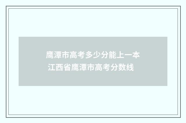 鹰潭市高考多少分能上一本 江西省鹰潭市高考分数线