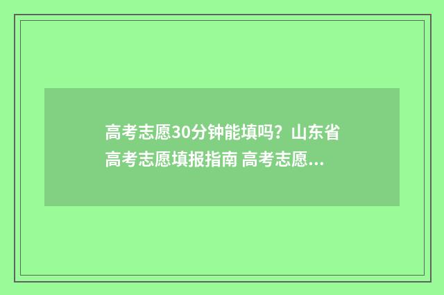 高考志愿30分钟能填吗?山东省高考志愿填报指南 高考志愿需要多久才能通过