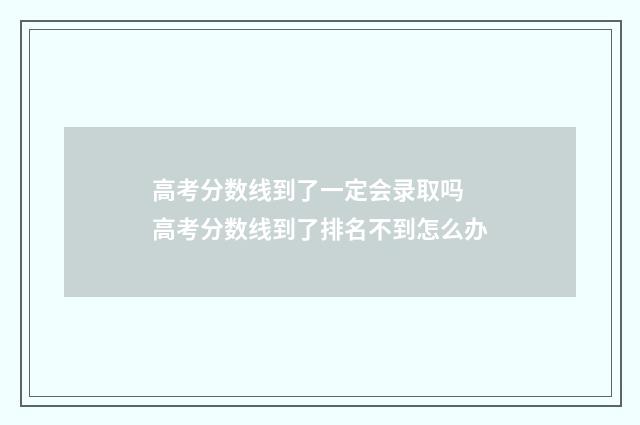 高考分数线到了一定会录取吗 高考分数线到了排名不到怎么办