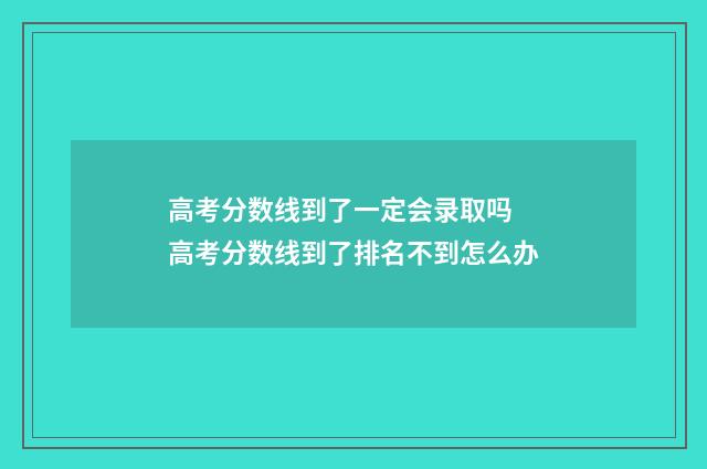 高考分数线到了一定会录取吗 高考分数线到了排名不到怎么办