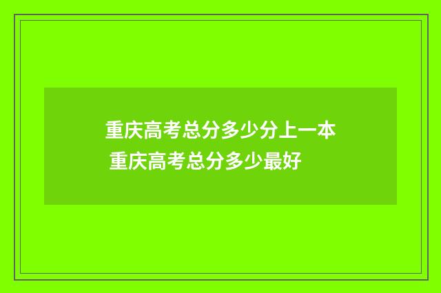 重庆高考总分多少分上一本 重庆高考总分多少最好