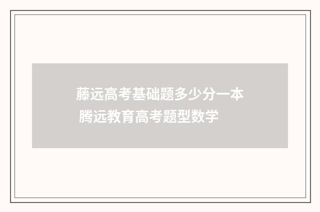 藤远高考基础题多少分一本 腾远教育高考题型数学
