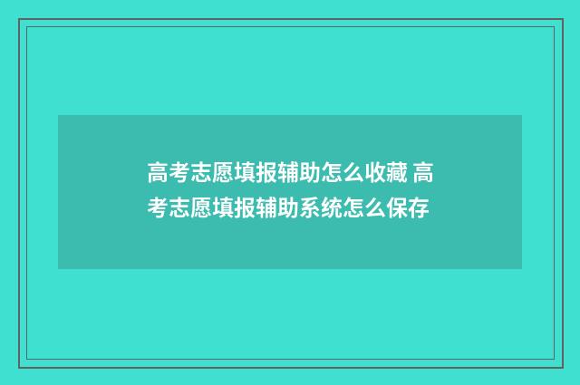 高考志愿填报辅助怎么收藏 高考志愿填报辅助系统怎么保存