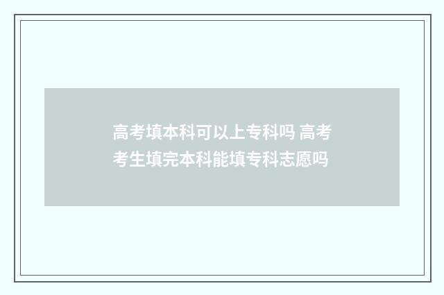 高考填本科可以上专科吗 高考考生填完本科能填专科志愿吗