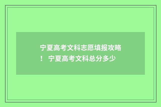 宁夏高考文科志愿填报攻略! 宁夏高考文科总分多少