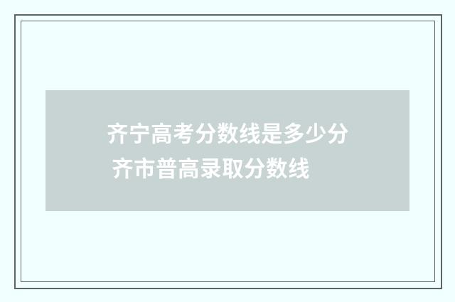 齐宁高考分数线是多少分 齐市普高录取分数线