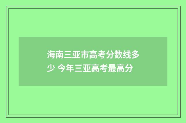 海南三亚市高考分数线多少 今年三亚高考最高分