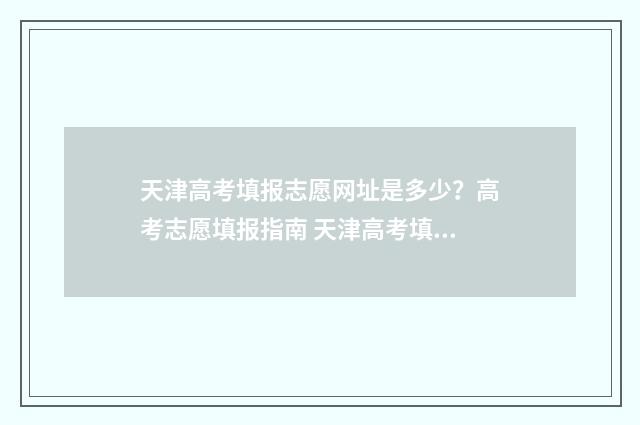 天津高考填报志愿网址是多少？高考志愿填报指南 天津高考填报志愿的时间