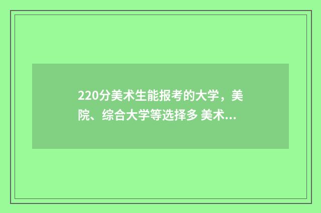 220分美术生能报考的大学，美院、综合大学等选择多 美术分220能报考什么学校