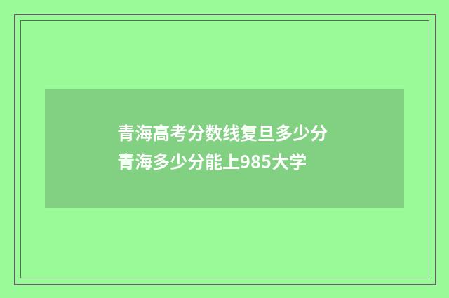 青海高考分数线复旦多少分 青海多少分能上985大学