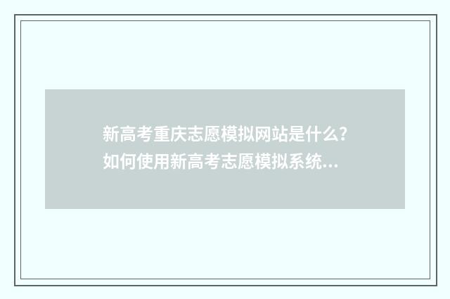 新高考重庆志愿模拟网站是什么？如何使用新高考志愿模拟系统？ 新高考重庆志愿怎么填