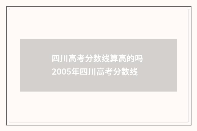 四川高考分数线算高的吗 2005年四川高考分数线