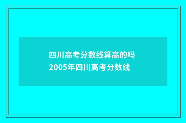 四川高考分数线算高的吗 2005年四川高考分数线