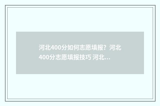 河北400分如何志愿填报？河北400分志愿填报技巧 河北考生400分能上哪
