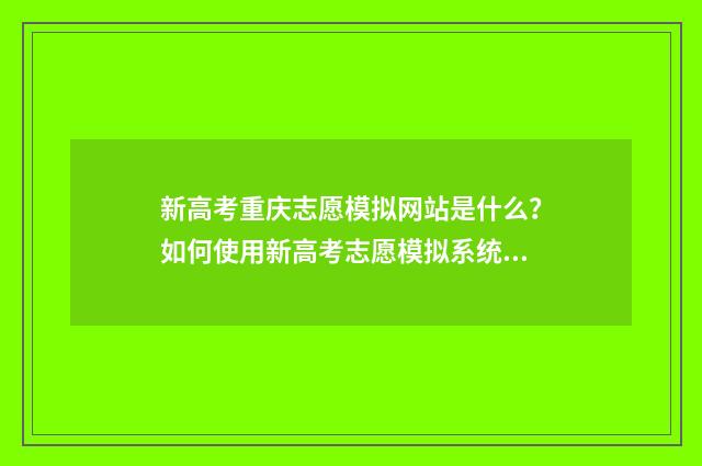 新高考重庆志愿模拟网站是什么？如何使用新高考志愿模拟系统？ 新高考重庆志愿怎么填
