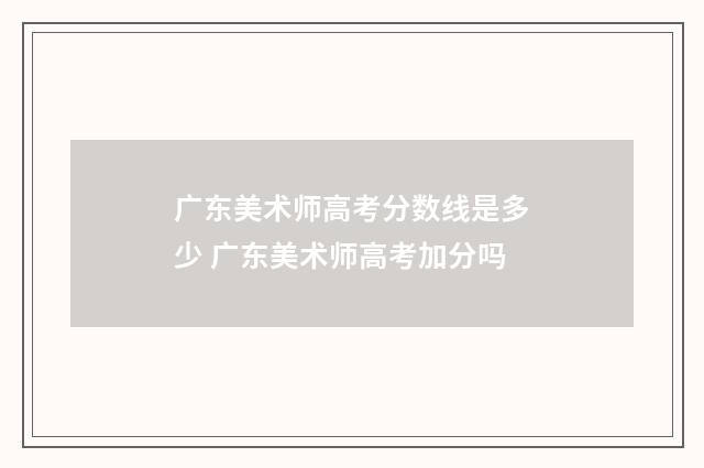 广东美术师高考分数线是多少 广东美术师高考加分吗