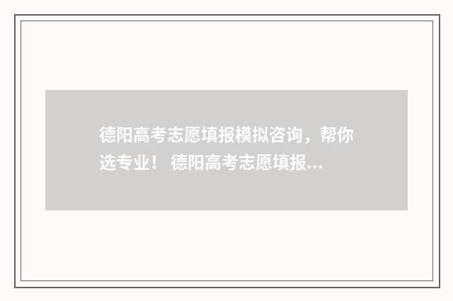 德阳高考志愿填报模拟咨询,帮你选专业! 德阳高考志愿填报服务平台