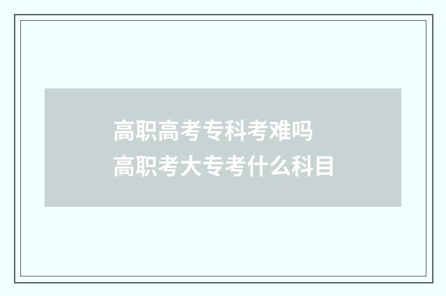 高职高考专科考难吗 高职考大专考什么科目