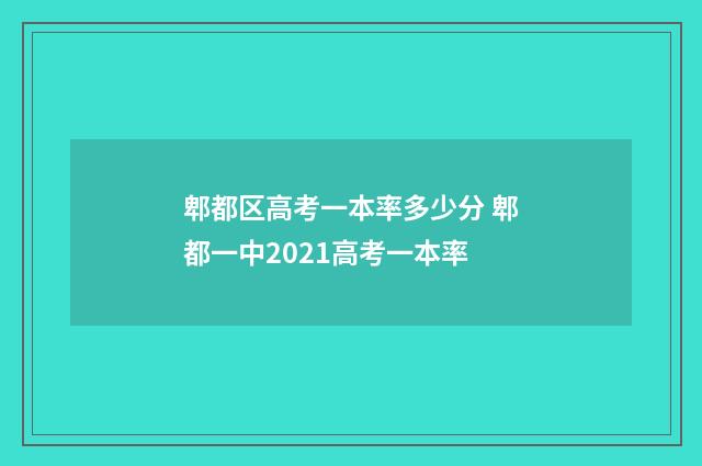 郫都区高考一本率多少分 郫都一中2021高考一本率