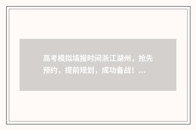 高考模拟填报时间浙江湖州,抢先预约,提前规划,成功备战! 高考模拟填报时间山东