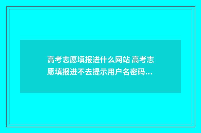 高考志愿填报进什么网站 高考志愿填报进不去提示用户名密码错误