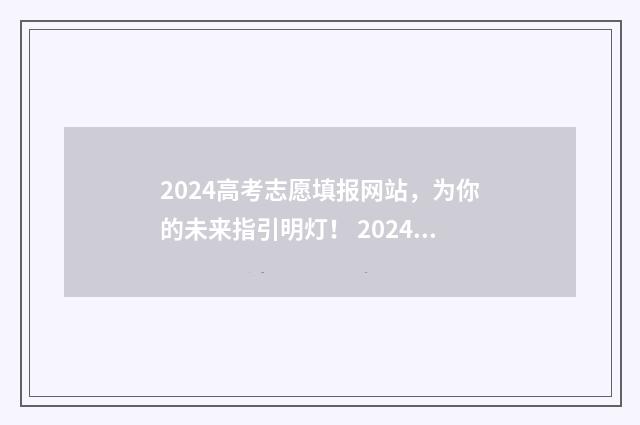 2024高考志愿填报网站，为你的未来指引明灯！ 2024高考志愿填报本科二批时间段
