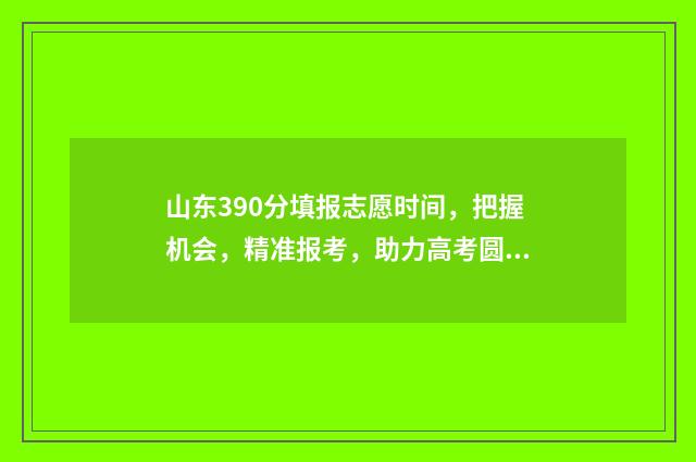 山东390分填报志愿时间，把握机会，精准报考，助力高考圆梦 山东考生390分能哪里一本