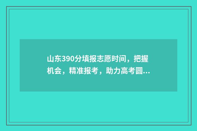山东390分填报志愿时间，把握机会，精准报考，助力高考圆梦 山东考生390分能哪里一本