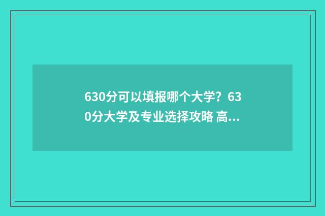 630分可以填报哪个大学？630分大学及专业选择攻略 高考成绩630分能报什么学校
