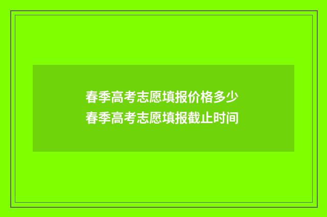 春季高考志愿填报价格多少 春季高考志愿填报截止时间