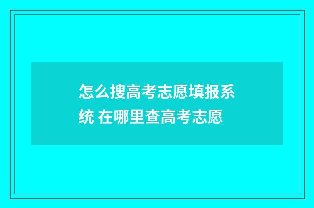 怎么搜高考志愿填报系统 在哪里查高考志愿