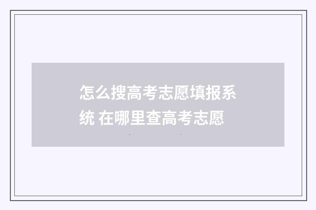 怎么搜高考志愿填报系统 在哪里查高考志愿