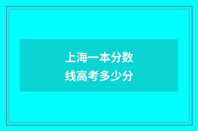 上海一本分数线高考多少分