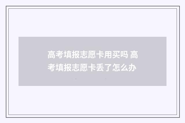 高考填报志愿卡用买吗 高考填报志愿卡丢了怎么办