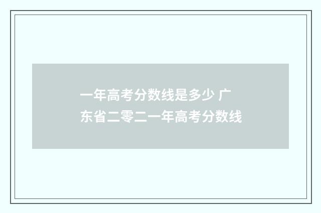 一年高考分数线是多少 广东省二零二一年高考分数线