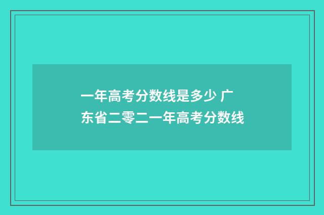 一年高考分数线是多少 广东省二零二一年高考分数线