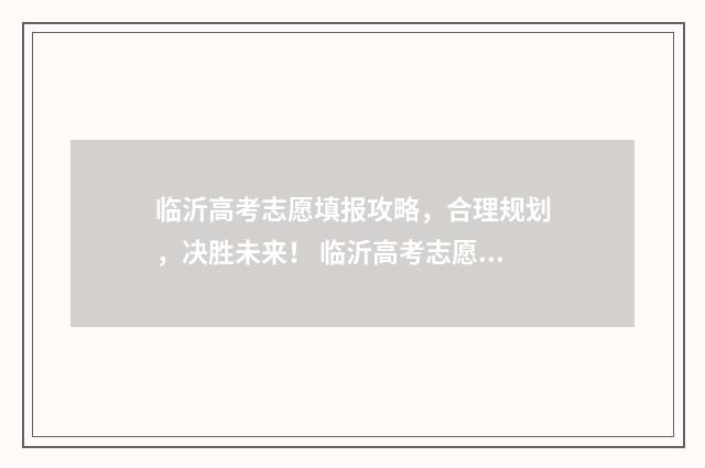 临沂高考志愿填报攻略，合理规划，决胜未来！ 临沂高考志愿填报公益讲座