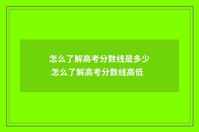 怎么了解高考分数线是多少 怎么了解高考分数线高低