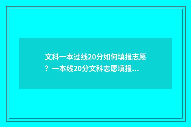 文科一本过线20分如何填报志愿?一本线20分文科志愿填报攻略 文科高出一本线20分
