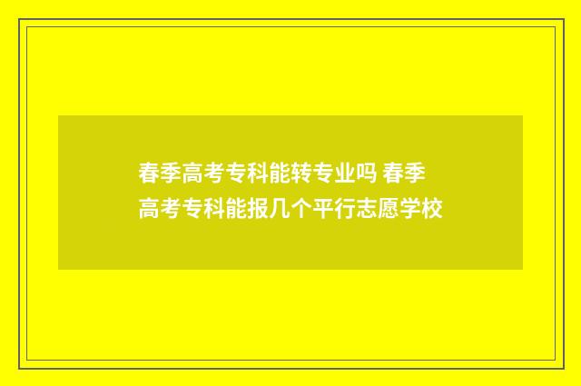 春季高考专科能转专业吗 春季高考专科能报几个平行志愿学校