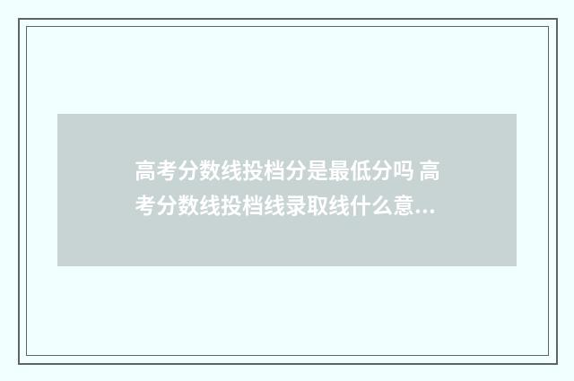 高考分数线投档分是最低分吗 高考分数线投档线录取线什么意思