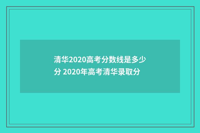 清华2020高考分数线是多少分 2020年高考清华录取分
