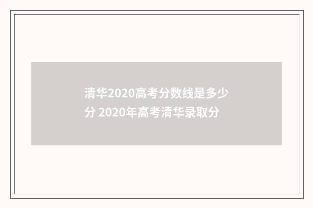 清华2020高考分数线是多少分 2020年高考清华录取分