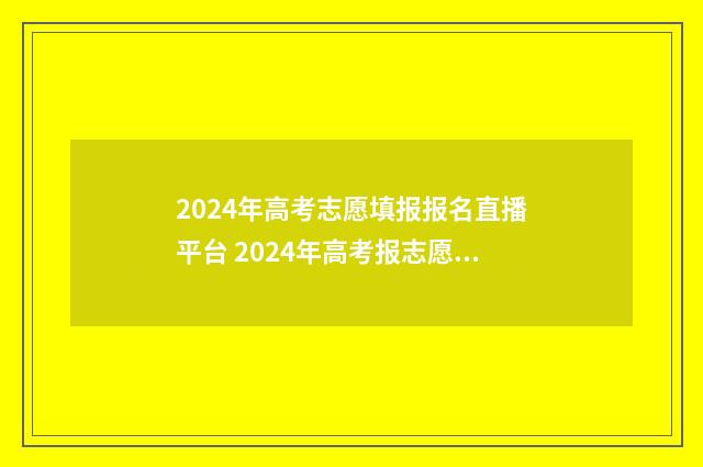 2024年高考志愿填报报名直播平台 2024年高考报志愿指南