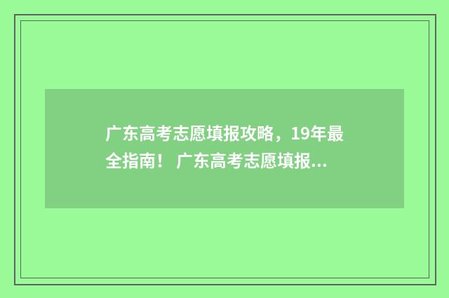 广东高考志愿填报攻略，19年最全指南！ 广东高考志愿填报模板