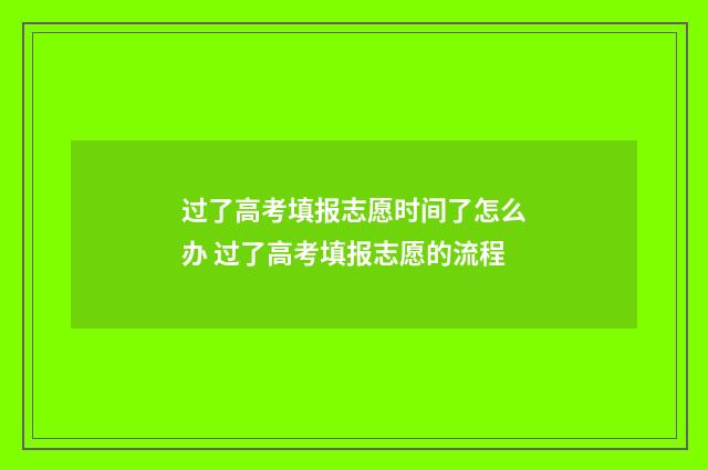 过了高考填报志愿时间了怎么办 过了高考填报志愿的流程