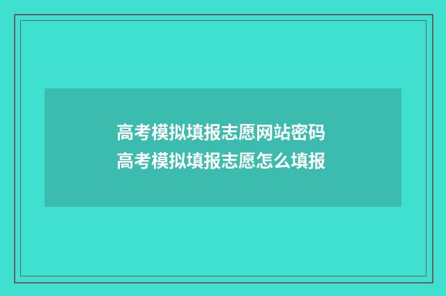 高考模拟填报志愿网站密码 高考模拟填报志愿怎么填报