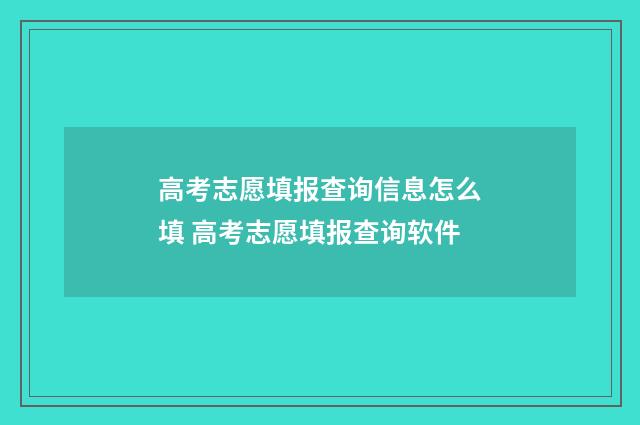 高考志愿填报查询信息怎么填 高考志愿填报查询软件