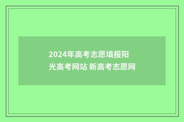 2024年高考志愿填报阳光高考网站 新高考志愿网